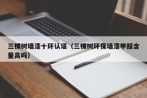 三棵树墙漆十环认证（三棵树环保墙漆甲醛含量高吗）