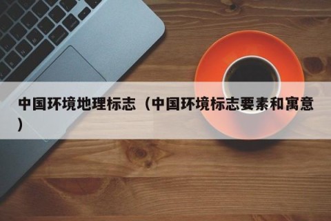 中国环境地理标志（中国环境标志要素和寓意）