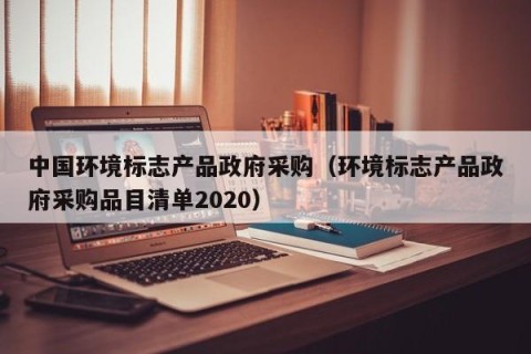 中国环境标志产品政府采购（环境标志产品政府采购品目清单2020）