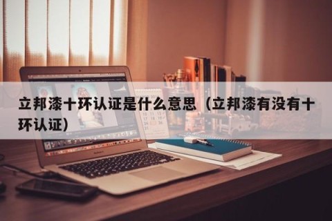 立邦漆十环认证是什么意思（立邦漆有没有十环认证）