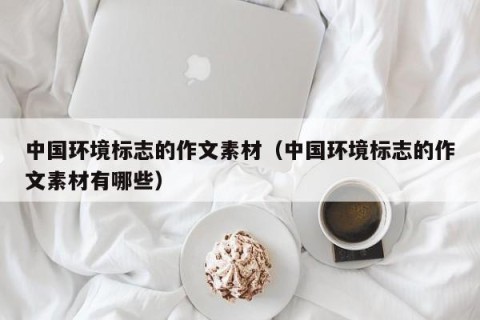 中国环境标志的作文素材（中国环境标志的作文素材有哪些）