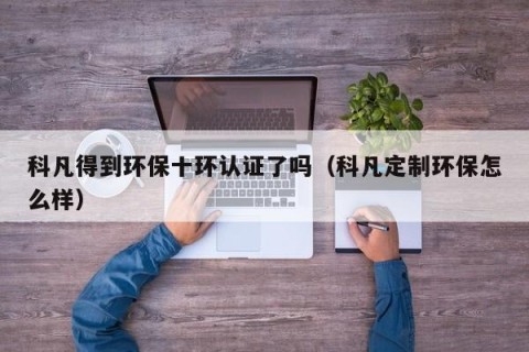 科凡得到环保十环认证了吗（科凡定制环保怎么样）