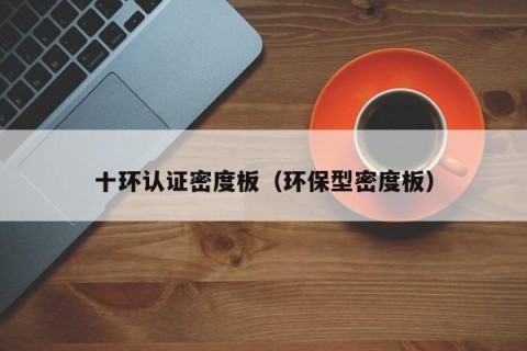 十环认证密度板（环保型密度板）