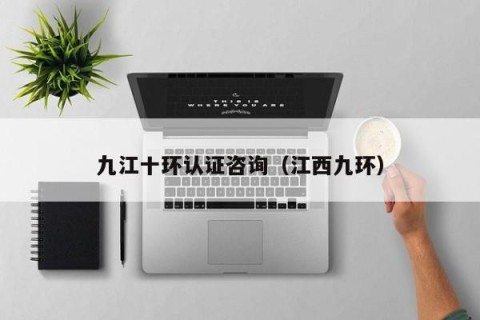 九江十环认证咨询（江西九环）
