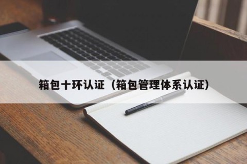 箱包十环认证（箱包管理体系认证）