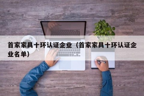 首家家具十环认证企业（首家家具十环认证企业名单）