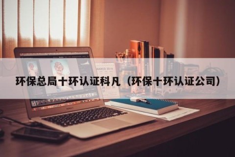 环保总局十环认证科凡（环保十环认证公司）