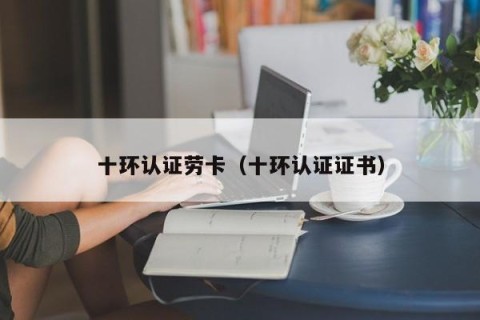 十环认证劳卡（十环认证证书）