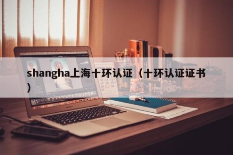 shangha上海十环认证（十环认证证书）