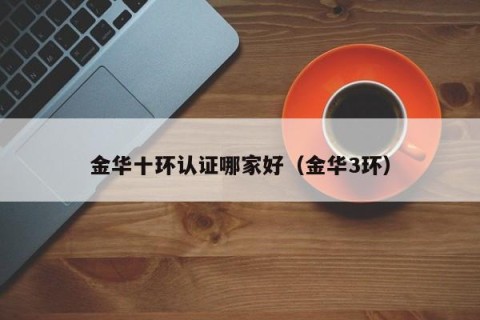 金华十环认证哪家好（金华3环）