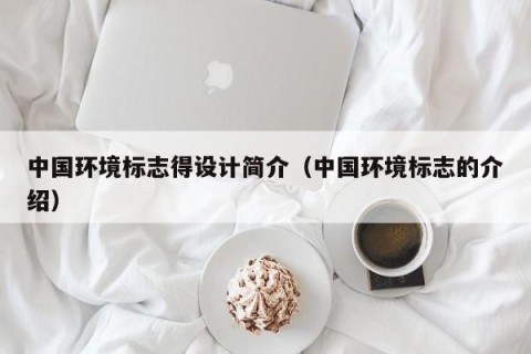中国环境标志得设计简介（中国环境标志的介绍）