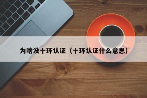 为啥没十环认证（十环认证什么意思）