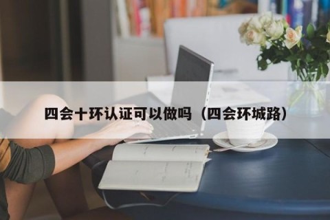 四会十环认证可以做吗（四会环城路）