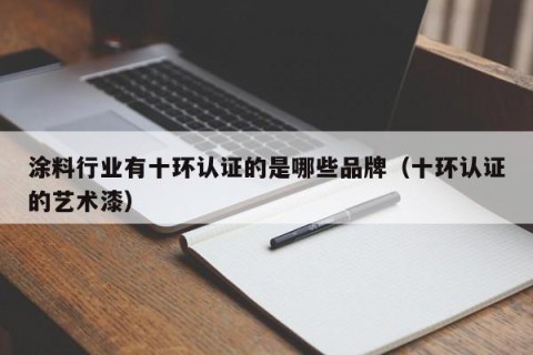 涂料行业有十环认证的是哪些品牌（十环认证的艺术漆）