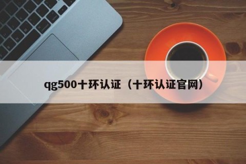 qg500十环认证（十环认证官网）