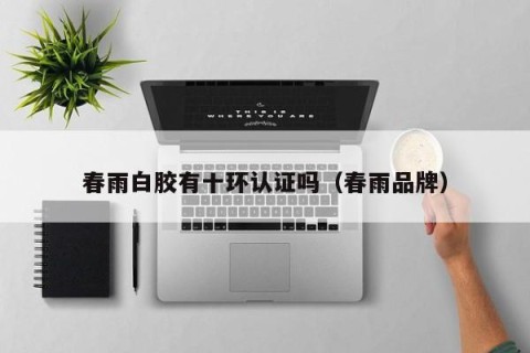 春雨白胶有十环认证吗（春雨品牌）
