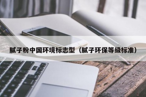 腻子粉中国环境标志型（腻子环保等级标准）