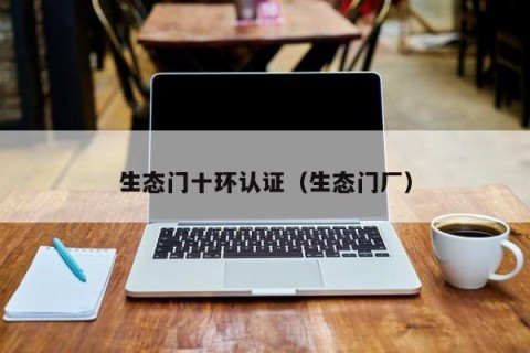 生态门十环认证（生态门厂）