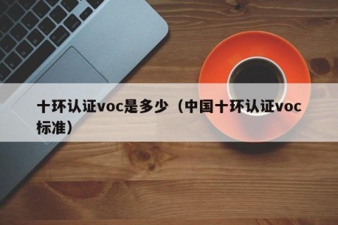 十环认证voc是多少（中国十环认证voc标准）