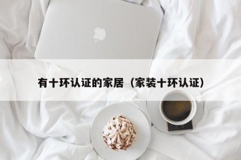有十环认证的家居（家装十环认证）