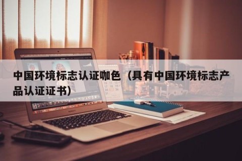 中国环境标志认证咖色（具有中国环境标志产品认证证书）