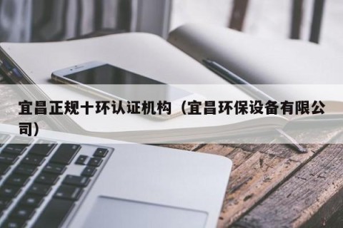 宜昌正规十环认证机构（宜昌环保设备有限公司）