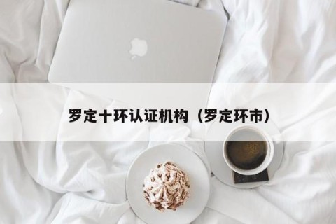 罗定十环认证机构（罗定环市）