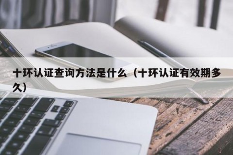 十环认证查询方法是什么（十环认证有效期多久）