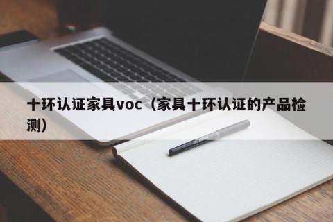 十环认证家具voc（家具十环认证的产品检测）
