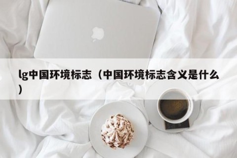 lg中国环境标志（中国环境标志含义是什么）