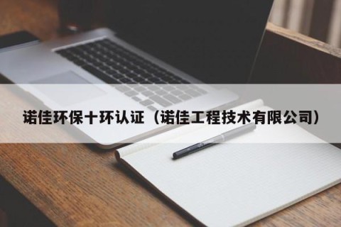 诺佳环保十环认证（诺佳工程技术有限公司）