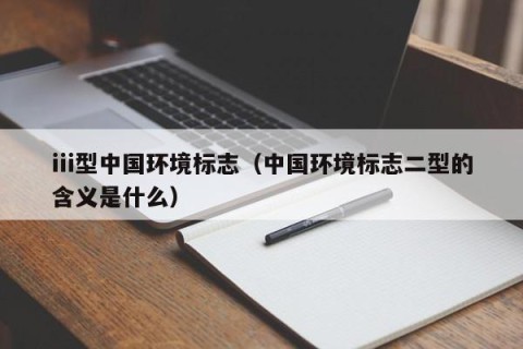 iii型中国环境标志（中国环境标志二型的含义是什么）