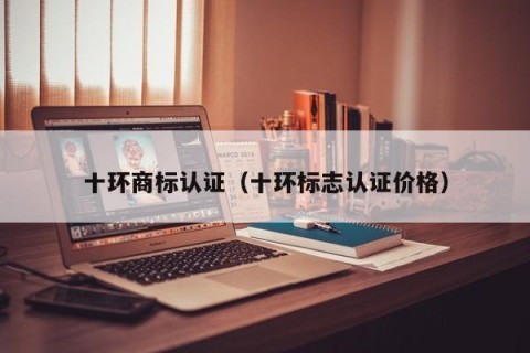 十环商标认证（十环标志认证价格）