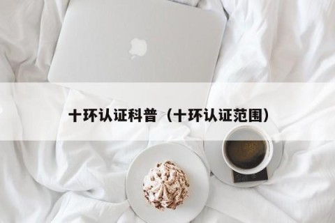 十环认证科普（十环认证范围）