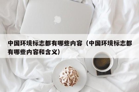 中国环境标志都有哪些内容（中国环境标志都有哪些内容和含义）