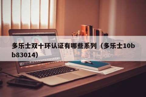 多乐士双十环认证有哪些系列（多乐士10bb83014）