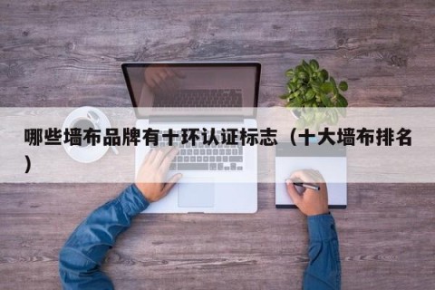 哪些墙布品牌有十环认证标志（十大墙布排名）