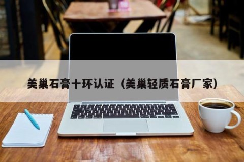 美巢石膏十环认证（美巢轻质石膏厂家）