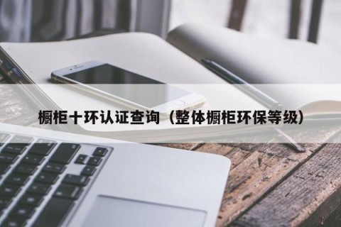 橱柜十环认证查询（整体橱柜环保等级）
