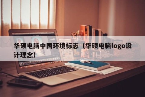 华硕电脑中国环境标志（华硕电脑logo设计理念）