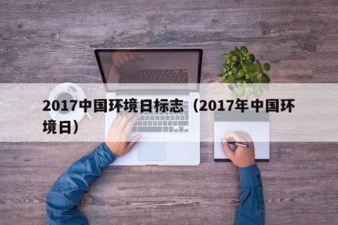 2017中国环境日标志（2017年中国环境日）