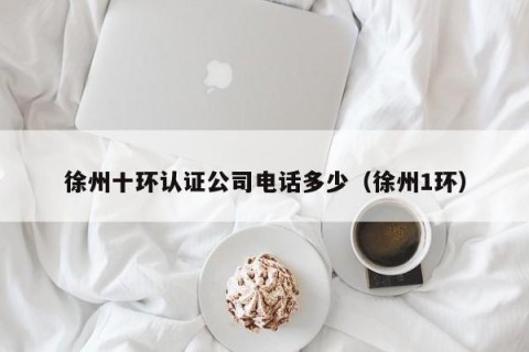 徐州十环认证公司电话多少（徐州1环）
