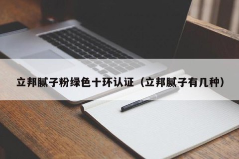 立邦腻子粉绿色十环认证（立邦腻子有几种）