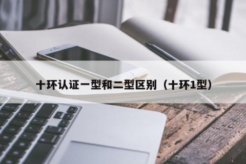 十环认证一型和二型区别（十环1型）