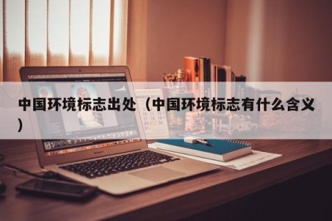 中国环境标志出处（中国环境标志有什么含义）
