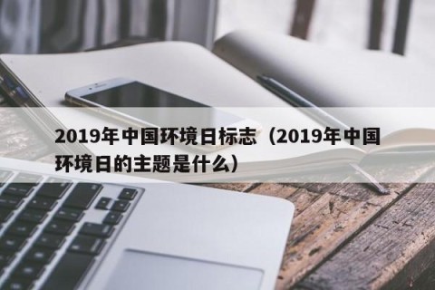 2019年中国环境日标志（2019年中国环境日的主题是什么）