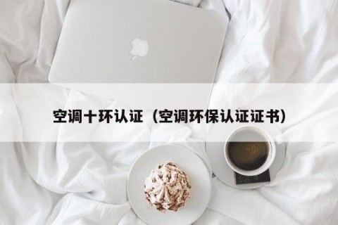 空调十环认证（空调环保认证证书）