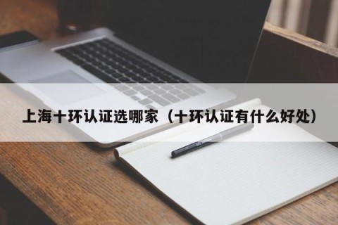 上海十环认证选哪家（十环认证有什么好处）