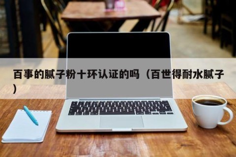 百事的腻子粉十环认证的吗（百世得耐水腻子）