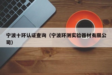宁波十环认证查询（宁波环测实验器材有限公司）